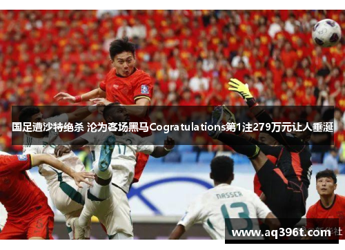 国足遭沙特绝杀 沦为客场黑马Cogratulations第1注279万元让人垂涎