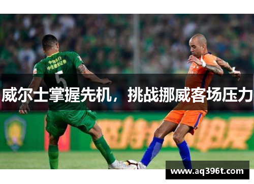 威尔士掌握先机，挑战挪威客场压力
