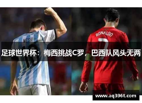足球世界杯：梅西挑战C罗，巴西队风头无两