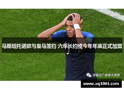 马斯坦托诺欲与皇马签约 六年长约或今年年底正式加盟